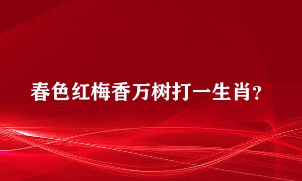春色红梅香万树打一生肖？