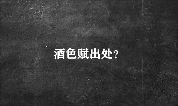 酒色赋出处？