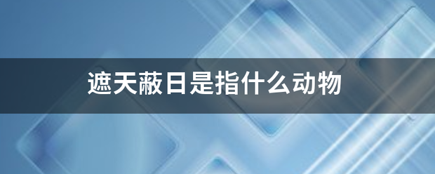 遮天蔽日是指什么动物