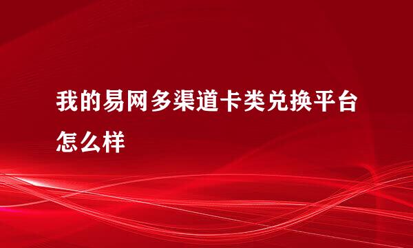 我的易网多渠道卡类兑换平台怎么样