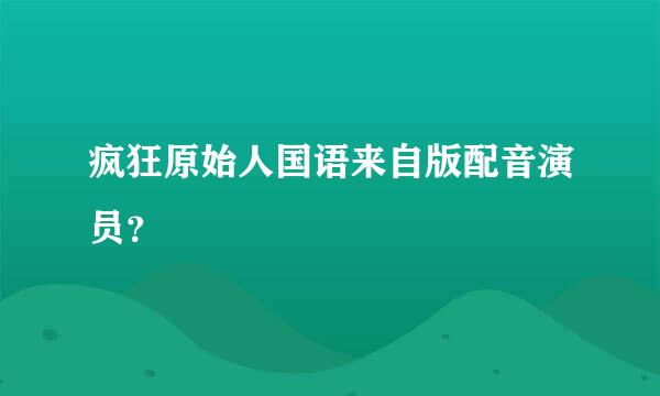 疯狂原始人国语来自版配音演员？