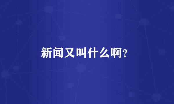 新闻又叫什么啊？