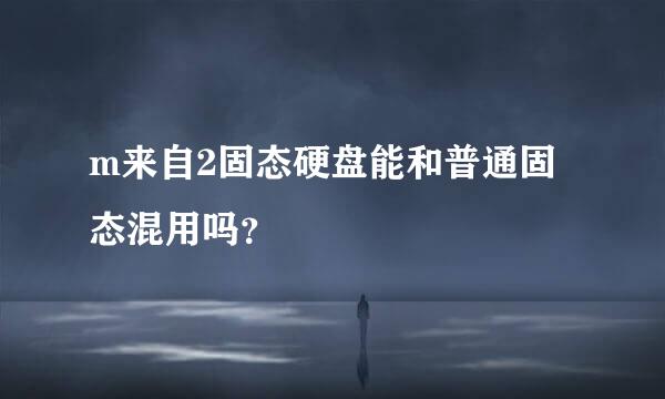 m来自2固态硬盘能和普通固态混用吗？