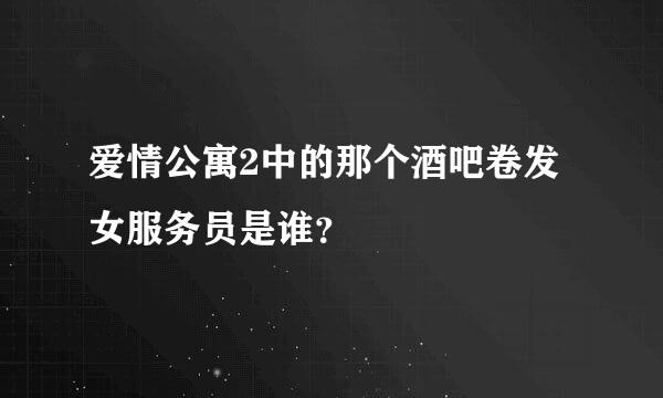 爱情公寓2中的那个酒吧卷发女服务员是谁？