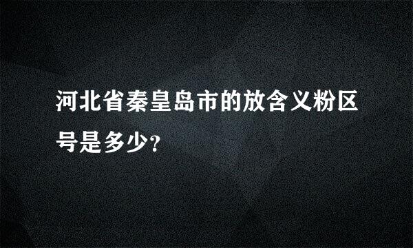 河北省秦皇岛市的放含义粉区号是多少？