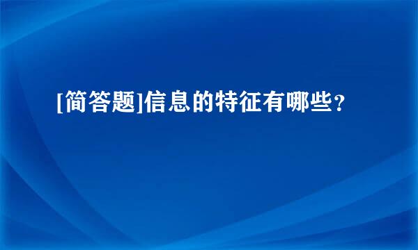 [简答题]信息的特征有哪些？