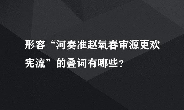 形容“河奏准赵氧春审源更欢宪流”的叠词有哪些？