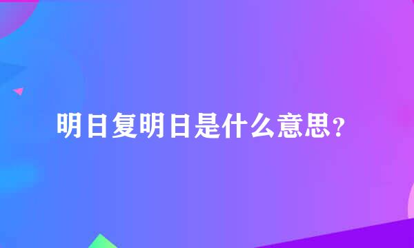 明日复明日是什么意思？