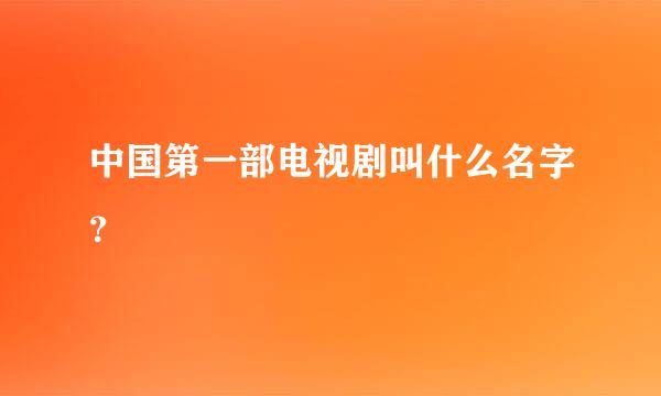 中国第一部电视剧叫什么名字？