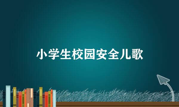 小学生校园安全儿歌