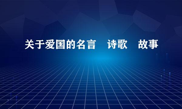 关于爱国的名言 诗歌 故事