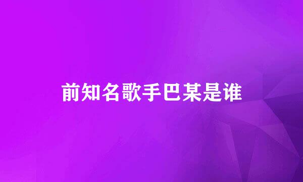 前知名歌手巴某是谁
