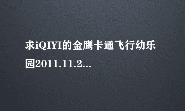 求iQIYI的金鹰卡通飞行幼乐园2011.11.22-2016.3.24的资源