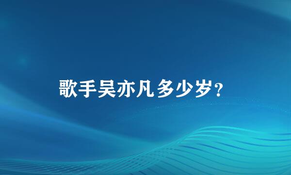 歌手吴亦凡多少岁？