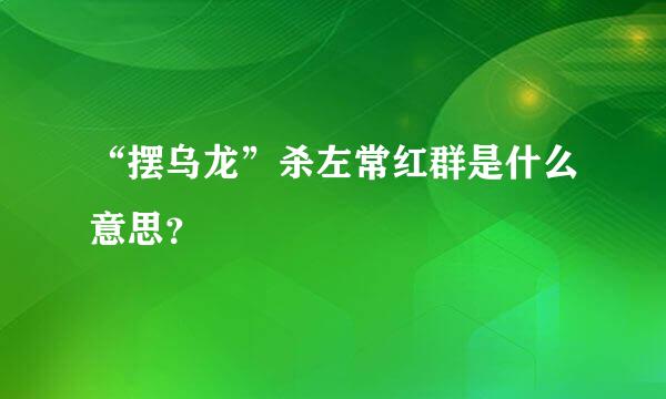 “摆乌龙”杀左常红群是什么意思？
