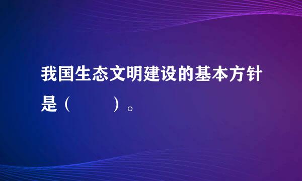 我国生态文明建设的基本方针是（  ）。