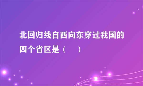 北回归线自西向东穿过我国的四个省区是（ ）