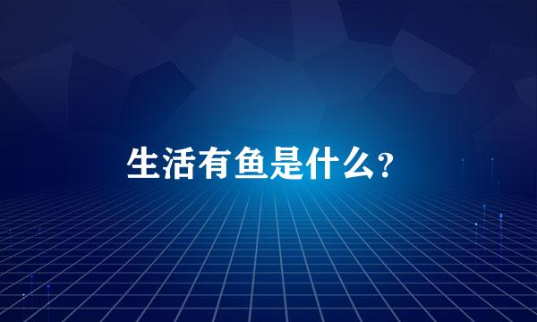 生活有鱼是什么？