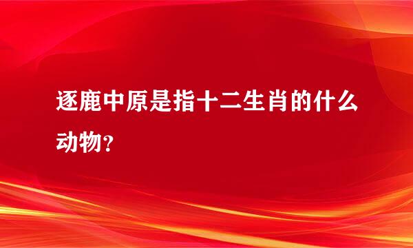 逐鹿中原是指十二生肖的什么动物？