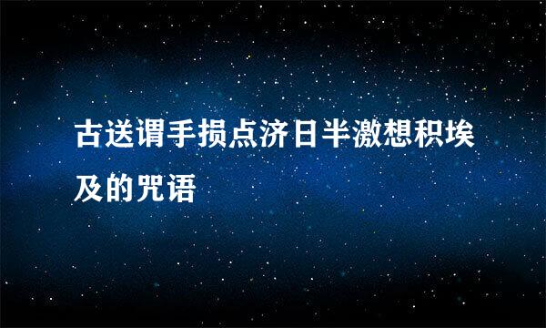 古送谓手损点济日半激想积埃及的咒语