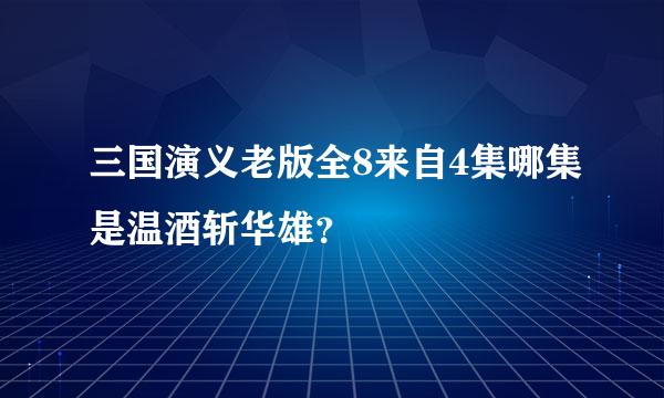 三国演义老版全8来自4集哪集是温酒斩华雄？