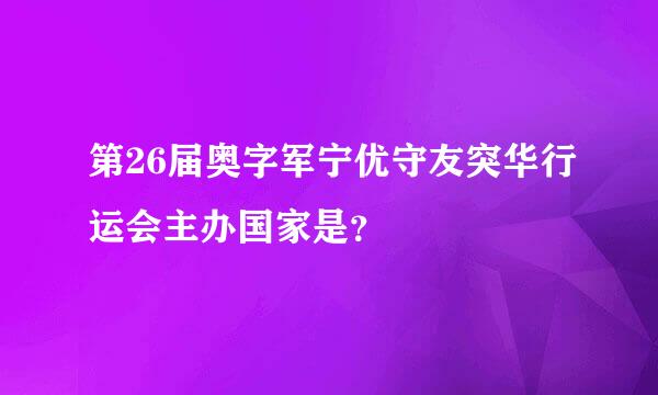 第26届奥字军宁优守友突华行运会主办国家是？