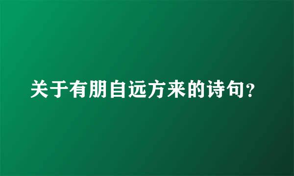 关于有朋自远方来的诗句？