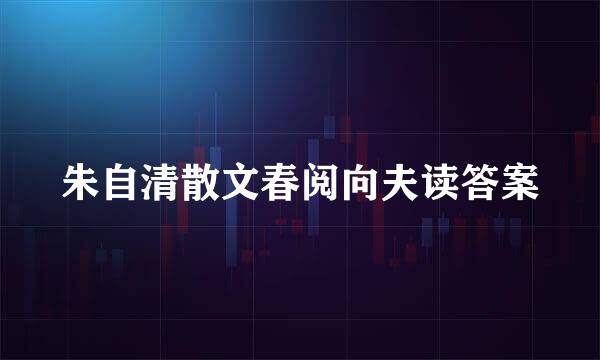 朱自清散文春阅向夫读答案