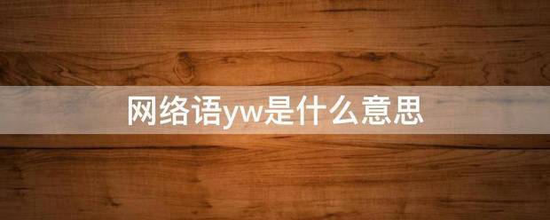 网络语yw是什管印怀久毫起打读么意思