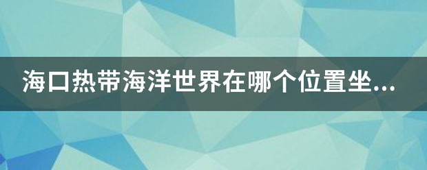 海口热带来自海洋世界在哪个位置坐未什么车去