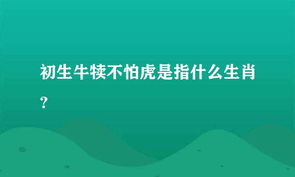 初生牛犊不怕虎是指什么生肖？