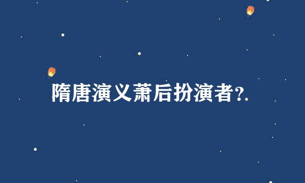 隋唐演义萧后扮演者？
