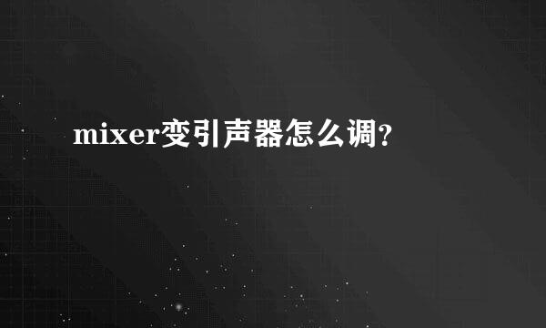 mixer变引声器怎么调？