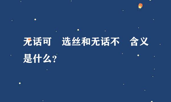 无话可説选丝和无话不説含义是什么？