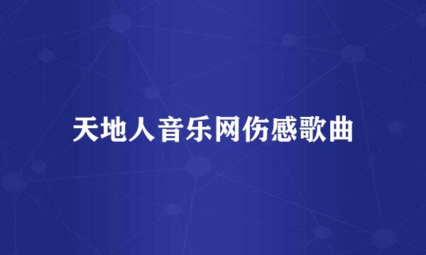 天地人音乐网伤感歌曲