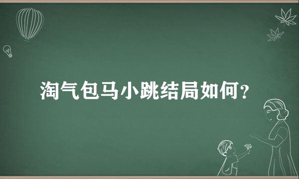 淘气包马小跳结局如何？