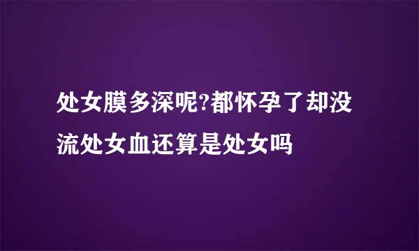处女膜多深呢?都怀孕了却没流处女血还算是处女吗