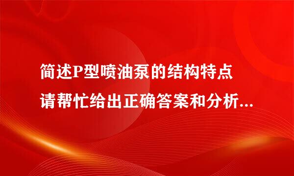 简述P型喷油泵的结构特点 请帮忙给出正确答案和分析，谢谢！