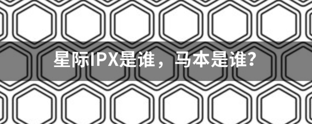 星际IPX是谁，马本是谁？
