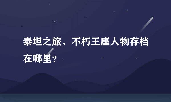泰坦之旅，不朽王座人物存档在哪里？