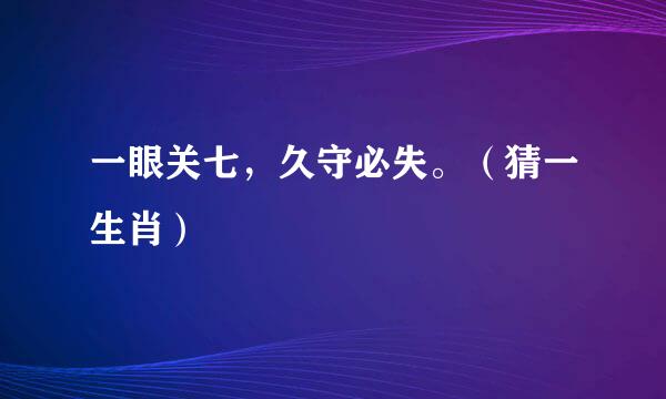 一眼关七，久守必失。（猜一生肖）