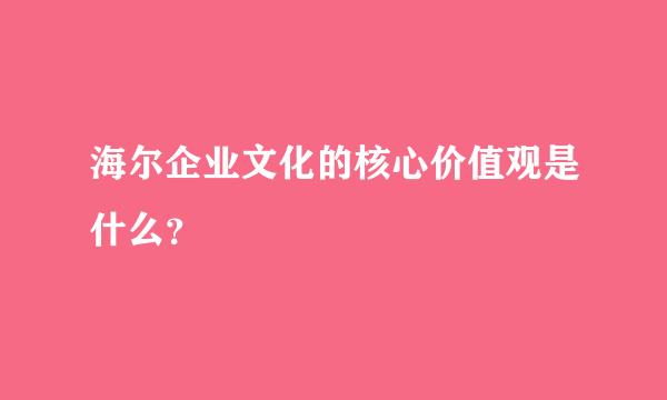 海尔企业文化的核心价值观是什么？