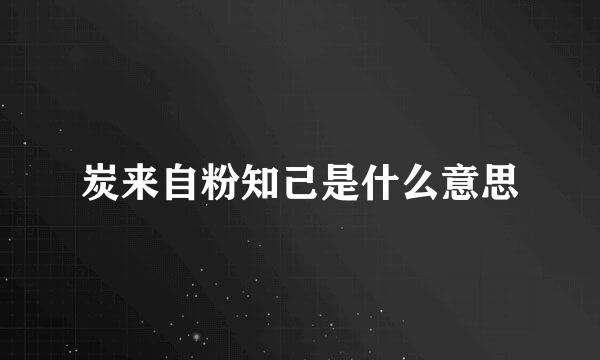 炭来自粉知己是什么意思