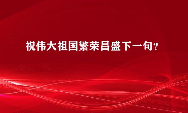 祝伟大祖国繁荣昌盛下一句？