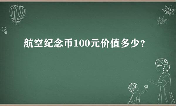 航空纪念币100元价值多少？