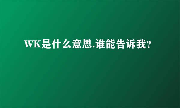 WK是什么意思.谁能告诉我？