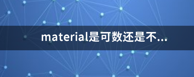 materi范燃纸体刚差茶al是可数还是不可数