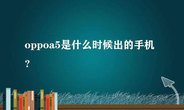 oppoa5是什么时候出的手机？