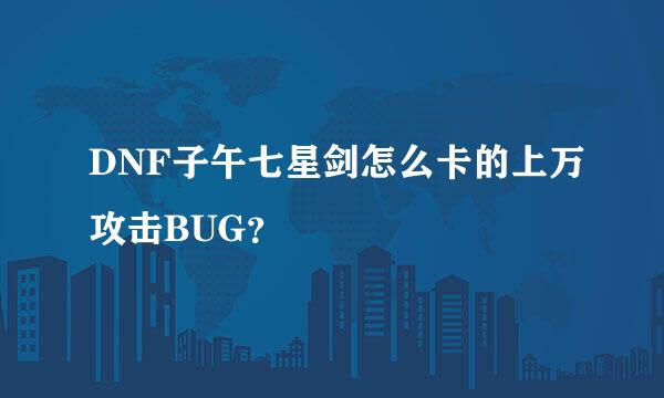 DNF子午七星剑怎么卡的上万攻击BUG？