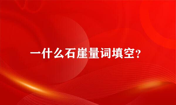 一什么石崖量词填空？